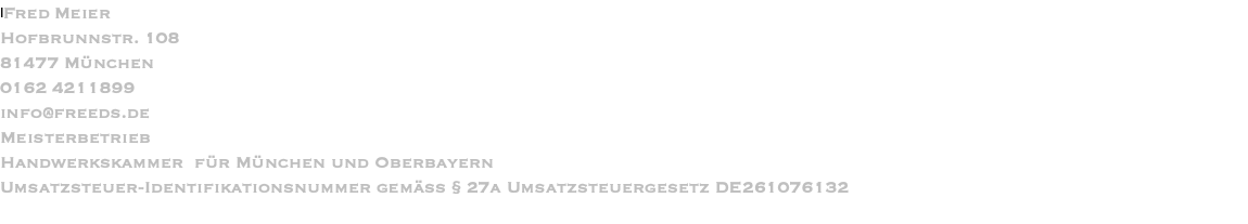 IFred Meier Hofbrunnstr. 108 81477 München 0162 4211899 info@freeds.de Meisterbetrieb Handwerkskammer  für München und Oberbayern Umsatzsteuer-Identifikationsnummer gemäß § 27a Umsatzsteuergesetz DE261076132